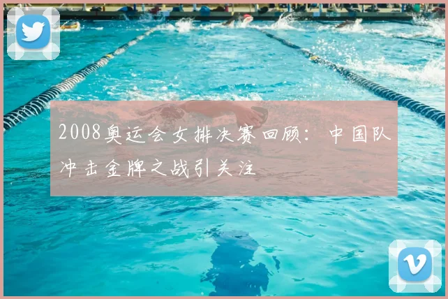 2008奥运会女排决赛回顾:中国队冲击金牌之战引关注