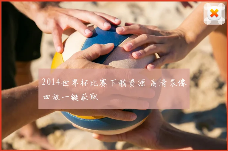 2014世界杯比赛下载资源 高清录像回放一键获取