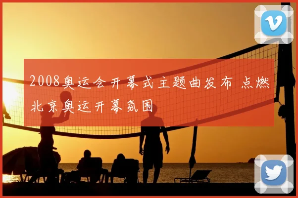 2008奥运会开幕式主题曲发布 点燃北京奥运开幕氛围