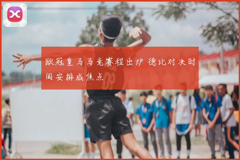 欧冠皇马马竞赛程出炉 德比对决时间安排成焦点