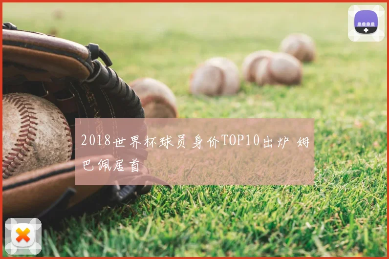 2018世界杯球员身价TOP10出炉 姆巴佩居首