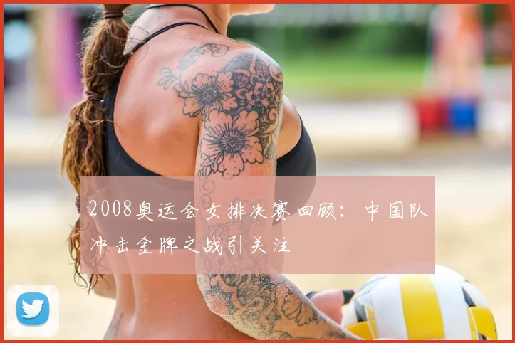 2008奥运会女排决赛回顾:中国队冲击金牌之战引关注