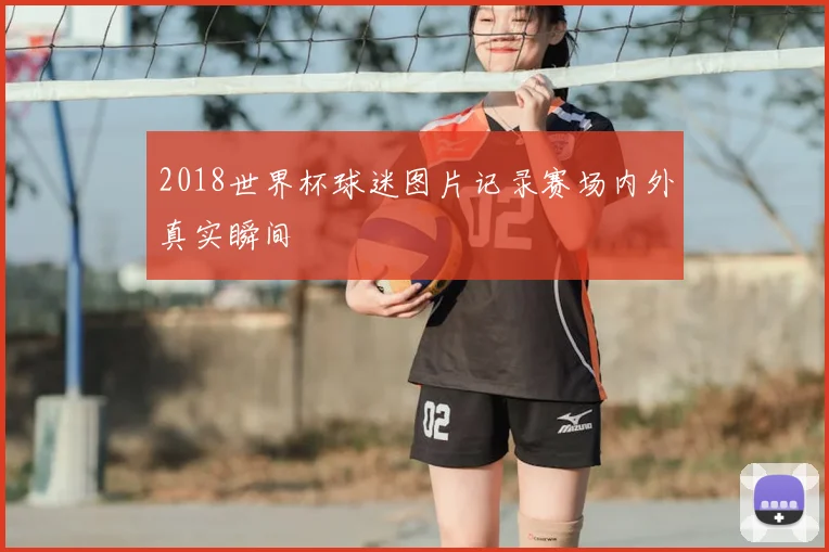 2018世界杯球迷图片记录赛场内外真实瞬间
