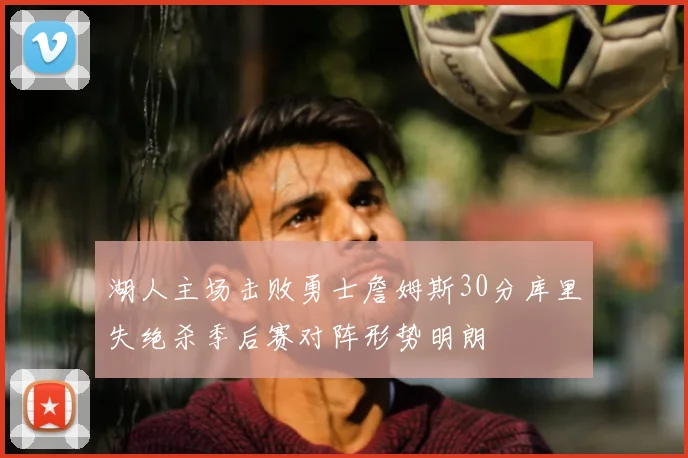 湖人主场击败勇士詹姆斯30分库里失绝杀季后赛对阵形势明朗