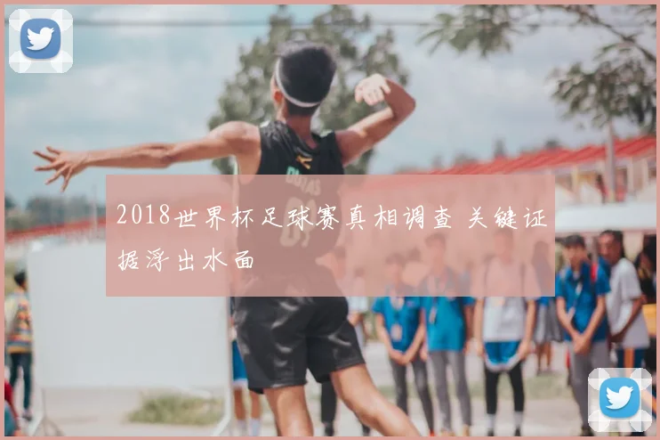 2018世界杯足球赛真相调查 关键证据浮出水面