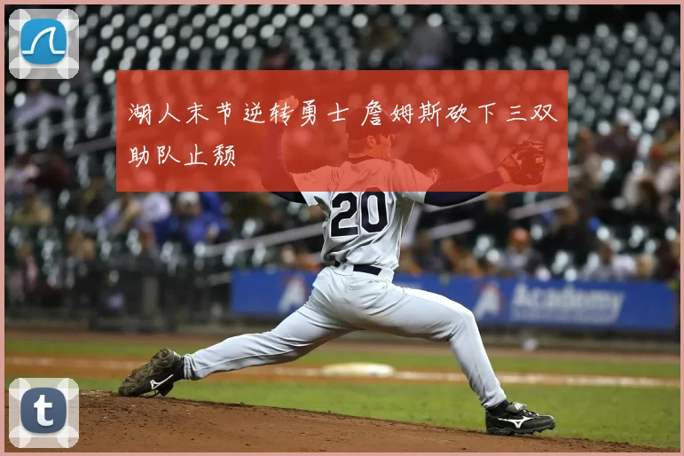 湖人末节逆转勇士 詹姆斯砍下三双助队止颓