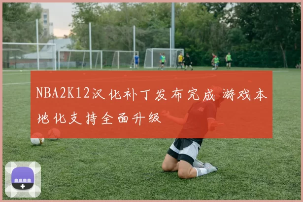 NBA2K12汉化补丁发布完成 游戏本地化支持全面升级