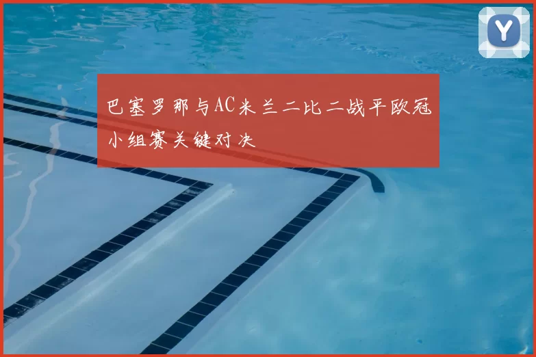 巴塞罗那与AC米兰二比二战平欧冠小组赛关键对决