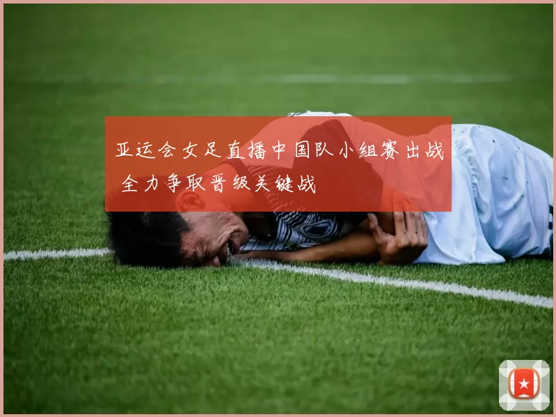 亚运会女足直播中国队小组赛出战 全力争取晋级关键战