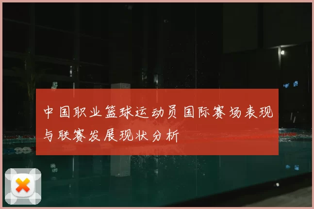 中国职业篮球运动员国际赛场表现与联赛发展现状分析