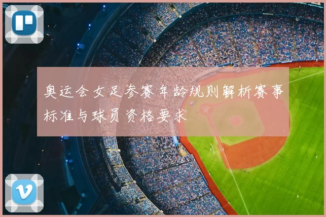 奥运会女足参赛年龄规则解析赛事标准与球员资格要求