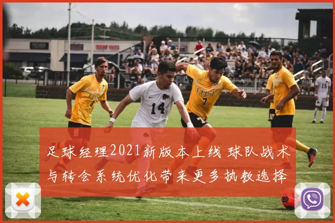 足球经理2021新版本上线 球队战术与转会系统优化带来更多执教选择