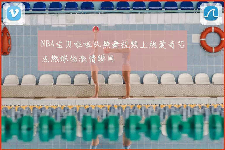 NBA宝贝啦啦队热舞视频上线爱奇艺点燃球场激情瞬间