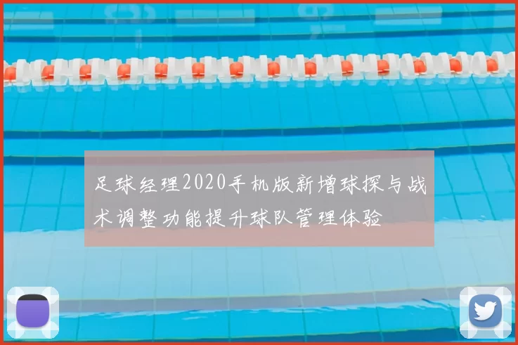 足球经理2020手机版新增球探与战术调整功能提升球队管理体验