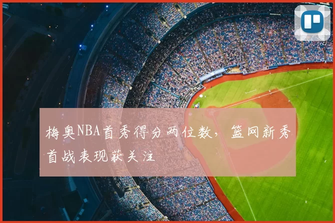 梅奥NBA首秀得分两位数，篮网新秀首战表现获关注