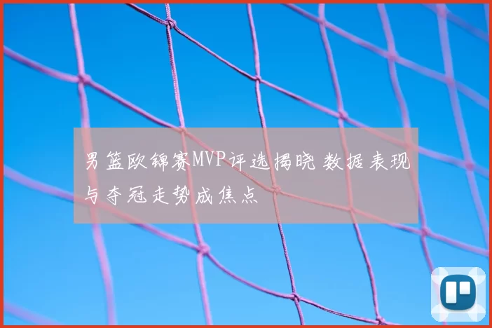 男篮欧锦赛MVP评选揭晓 数据表现与夺冠走势成焦点