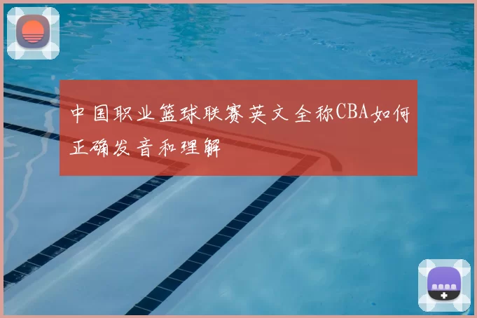 中国职业篮球联赛英文全称CBA如何正确发音和理解