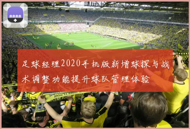 足球经理2020手机版新增球探与战术调整功能提升球队管理体验