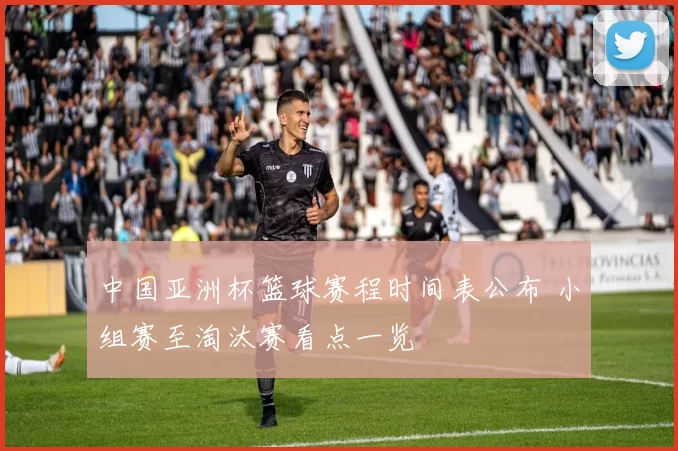 中国亚洲杯篮球赛程时间表公布 小组赛至淘汰赛看点一览