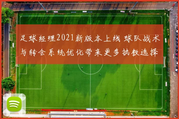 足球经理2021新版本上线 球队战术与转会系统优化带来更多执教选择