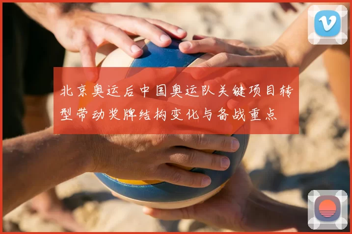 北京奥运后中国奥运队关键项目转型带动奖牌结构变化与备战重点