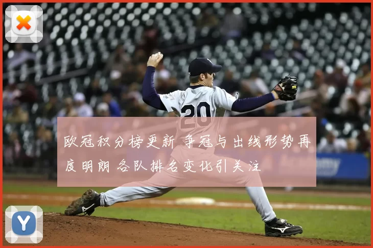 欧冠积分榜更新 争冠与出线形势再度明朗 各队排名变化引关注