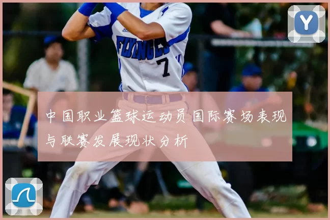 中国职业篮球运动员国际赛场表现与联赛发展现状分析