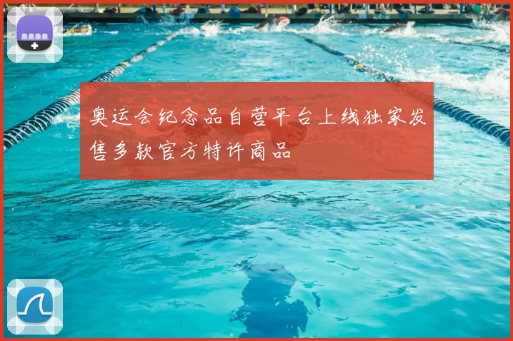 奥运会纪念品自营平台上线独家发售多款官方特许商品