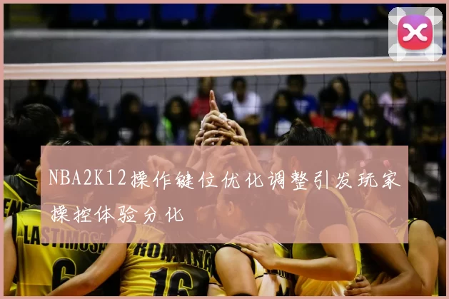 NBA2K12操作键位优化调整引发玩家操控体验分化