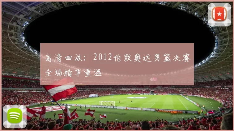 高清回放：2012伦敦奥运男篮决赛全场精华重温