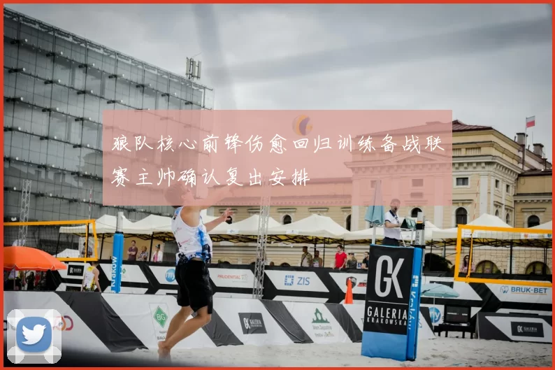 狼队核心前锋伤愈回归训练备战联赛主帅确认复出安排