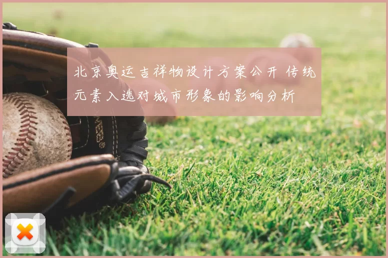 北京奥运吉祥物设计方案公开 传统元素入选对城市形象的影响分析