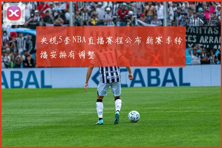 央视5套NBA直播赛程公布 新赛季转播安排有调整