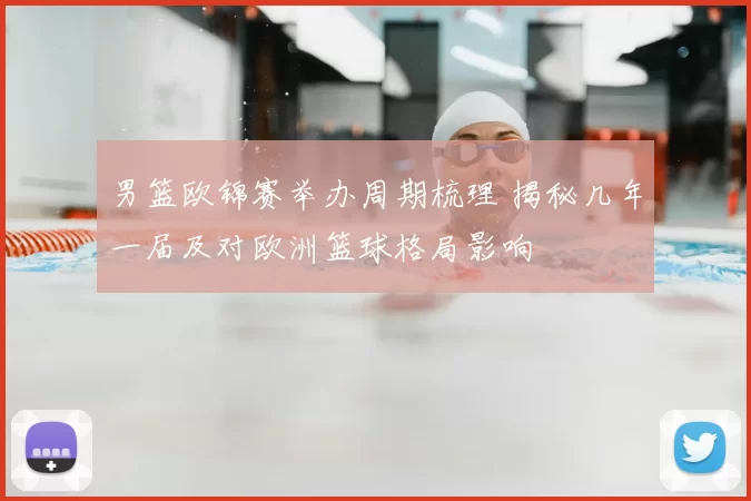 男篮欧锦赛举办周期梳理 揭秘几年一届及对欧洲篮球格局影响