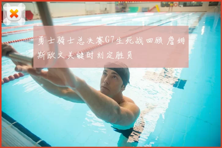 勇士骑士总决赛G7生死战回顾 詹姆斯欧文关键时刻定胜负