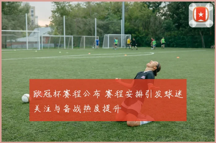 欧冠杯赛程公布 赛程安排引发球迷关注与备战热度提升